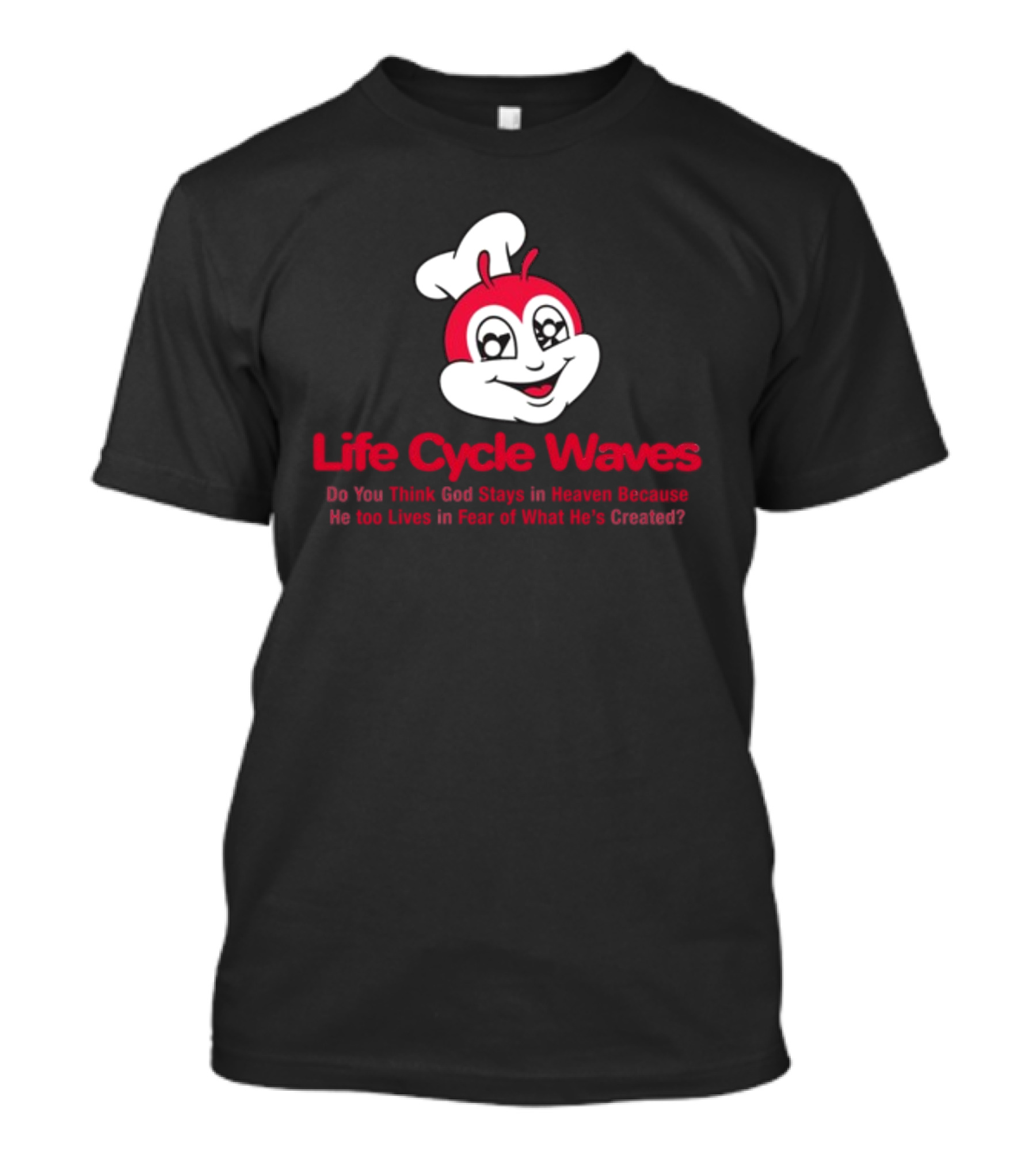 Life Cycle Waves Do You Think God Stays In Heaven Because He Too Lives In Fear Of What He's Created Jollibee T-Shirt