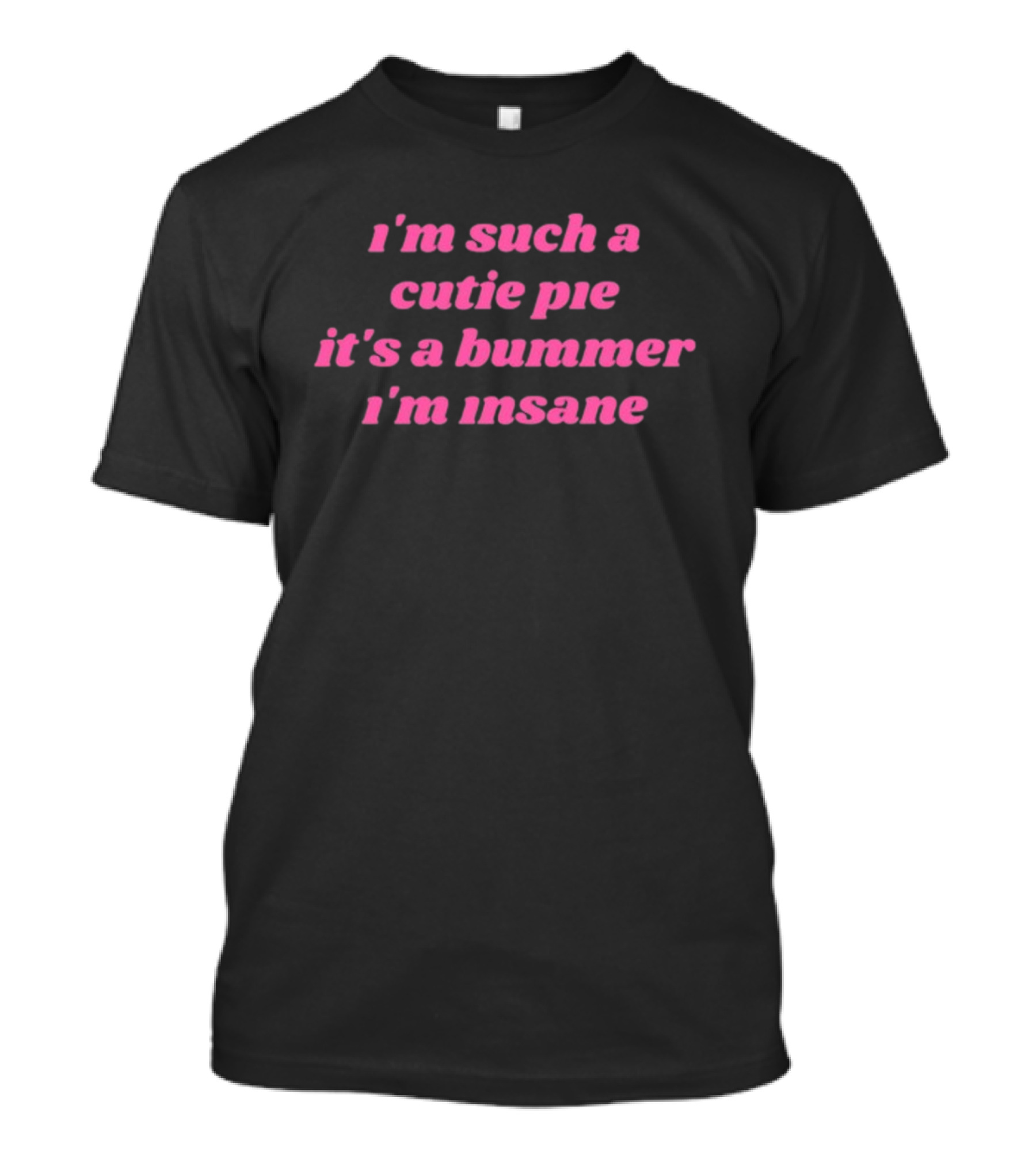 I'm Such A Cutie Pie It's A Bummer I'm Insane T-Shirt