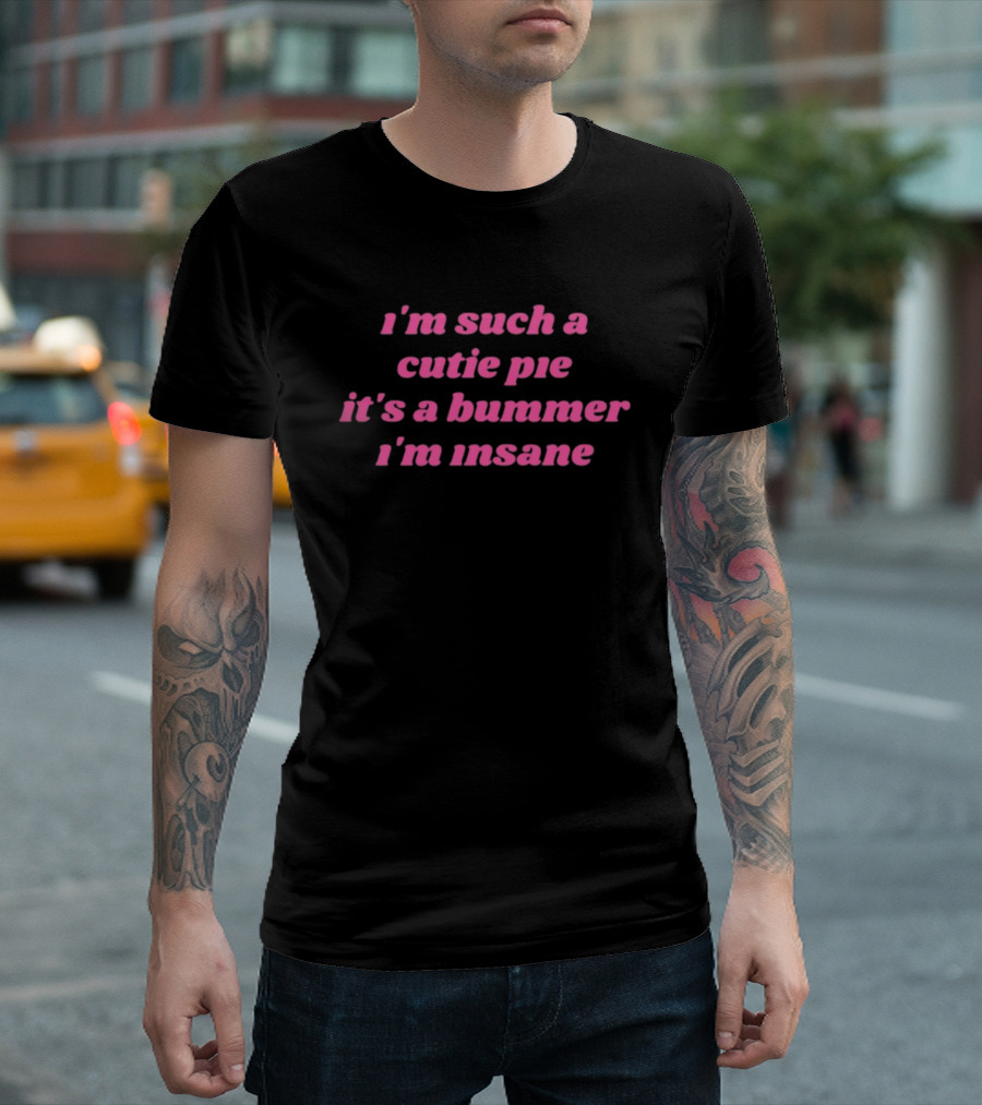 I'm Such A Cutie Pie It's A Bummer I'm Insane T-Shirt