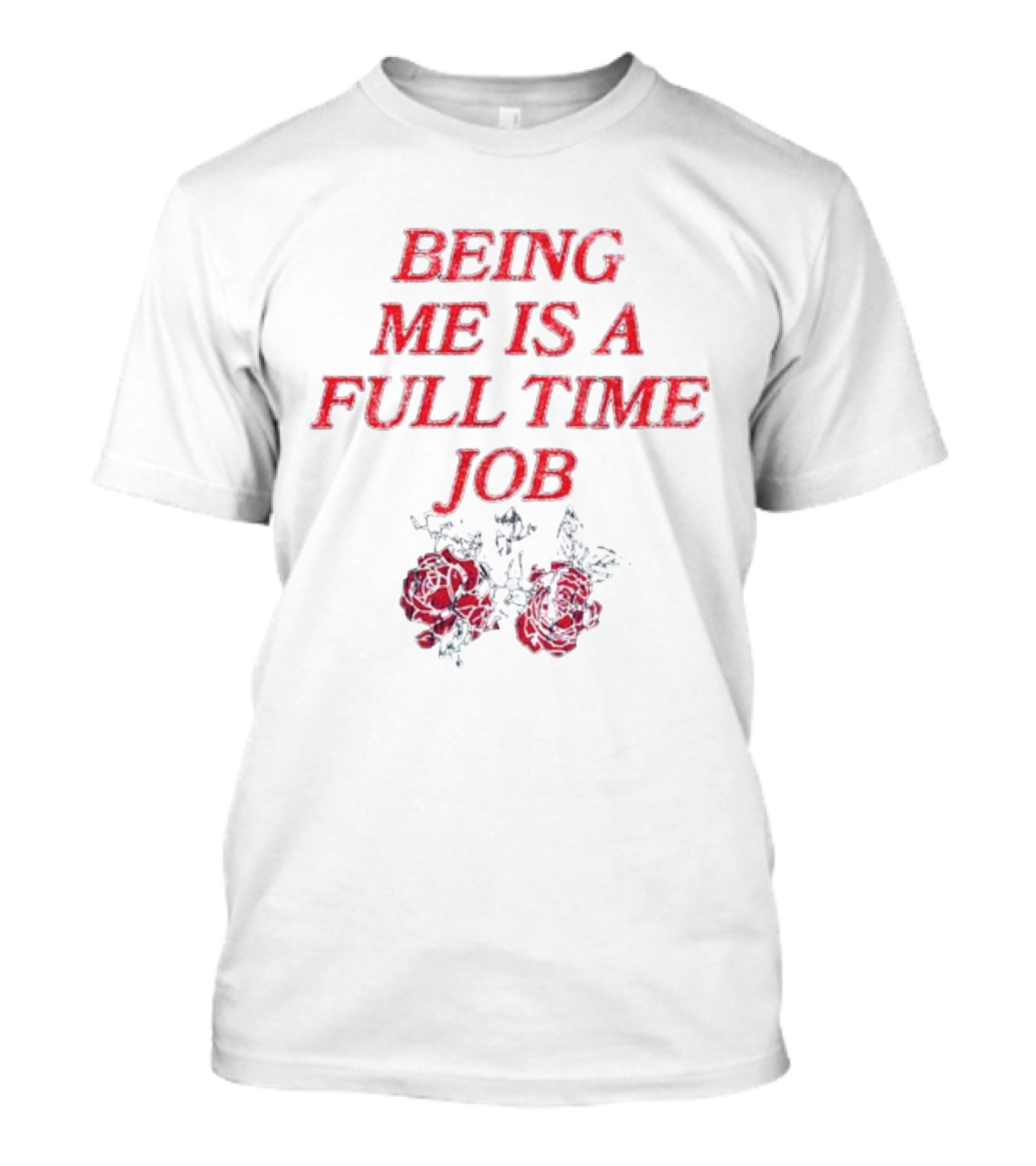 Being Me Is A Full Time Job With Floral Roses T-Shirt