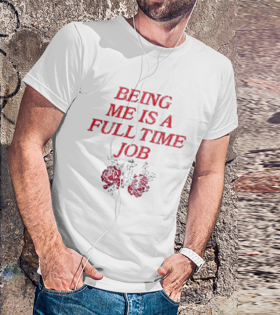 Being Me Is A Full Time Job With Floral Roses T-Shirt