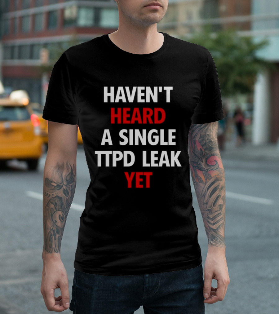 Haven't Heard A Single Ttpd Leak Yet Myrepsbeenworse T-Shirt
