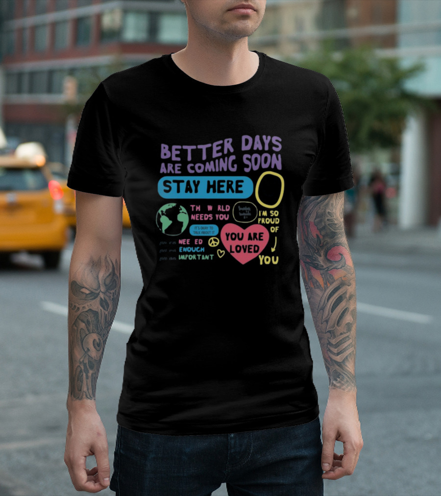 Better Days Are Coming Soon Stay Here You Are Loved World Needs You T-Shirt