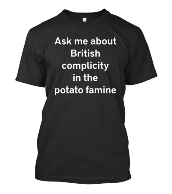 Ask Me About British Complicity In The Potato Famine T-Shirt