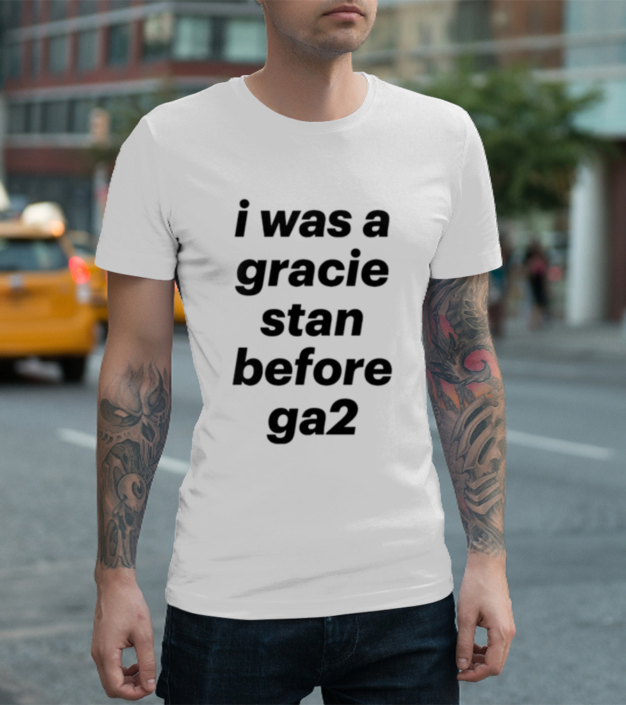 i was a gracie stan before ga2 T-Shirt