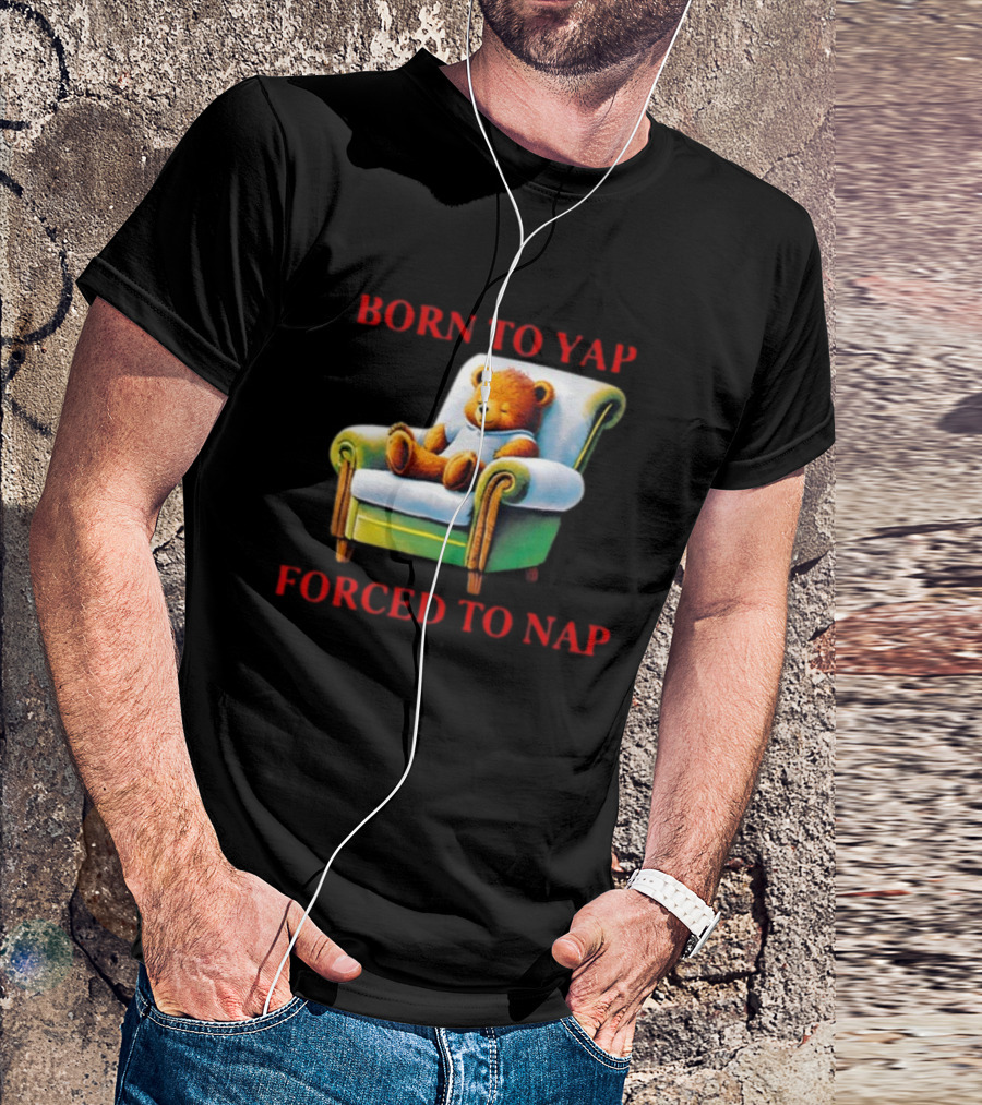 Born To Yap Forced To Nap Teddy Bear Armchair Shitheadsteve T-Shirt
