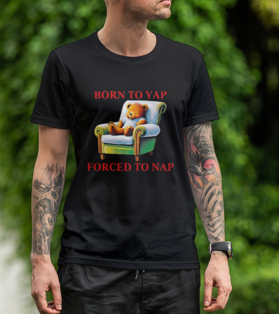 Born To Yap Forced To Nap Teddy Bear Armchair Shitheadsteve T-Shirt