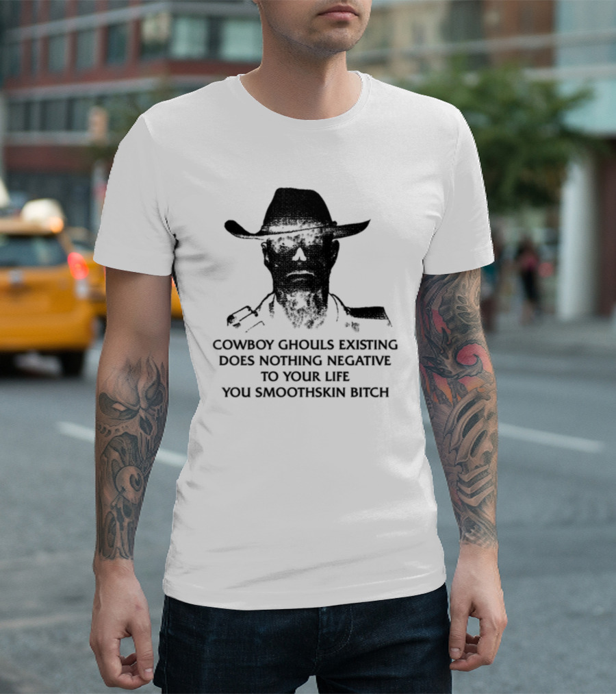 Cowboy Ghouls Existing Does Nothing Negative To Your Life You Smoothskin Bitch T-Shirt