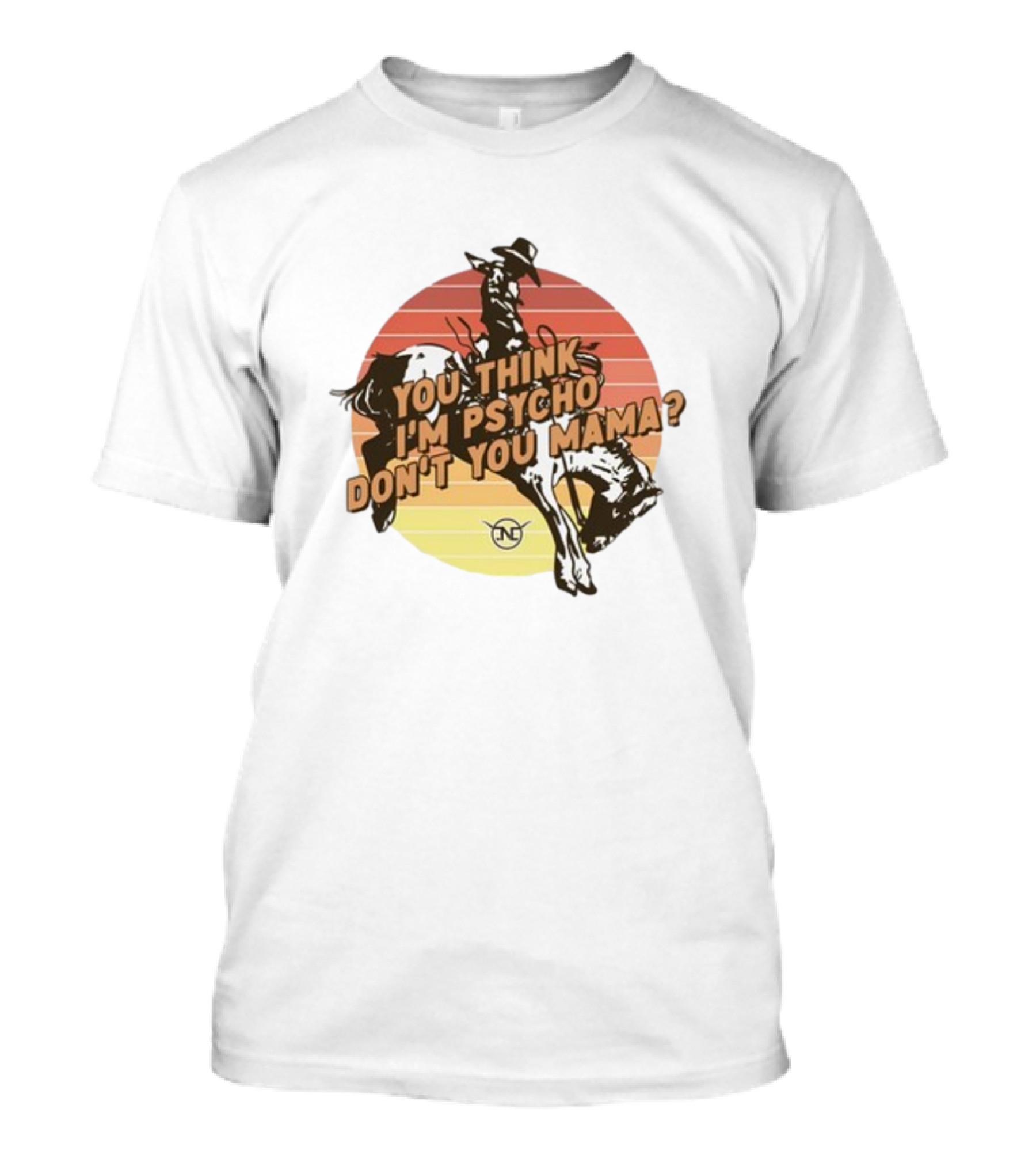 Nick Luciano Vintage Western Rodeo Cowboy You Think I'm Psycho Don't You Mama T-Shirt