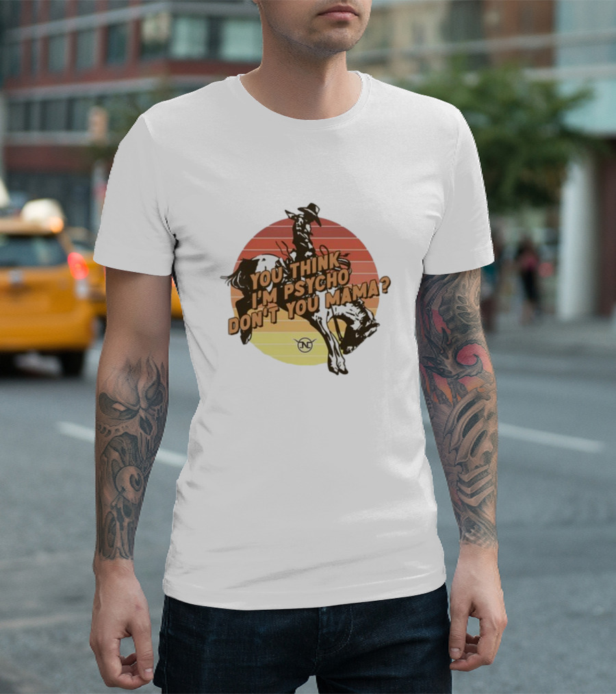 Nick Luciano Vintage Western Rodeo Cowboy You Think I'm Psycho Don't You Mama T-Shirt