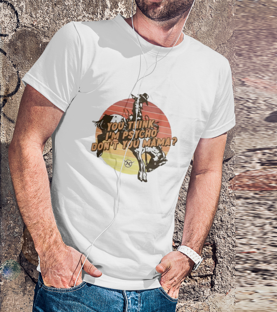 Nick Luciano Vintage Western Rodeo Cowboy You Think I'm Psycho Don't You Mama T-Shirt
