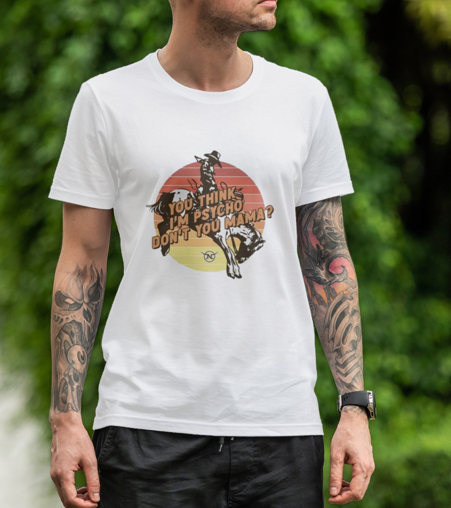 Nick Luciano Vintage Western Rodeo Cowboy You Think I'm Psycho Don't You Mama T-Shirt