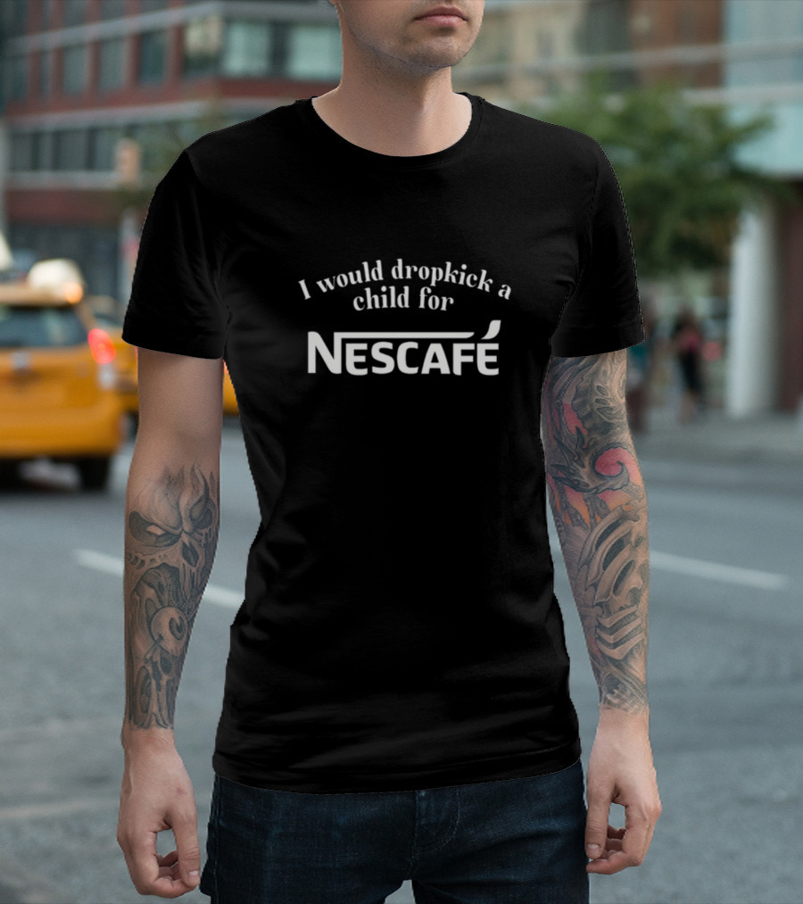 Unethicalthreads I Would Dropkick A Child For Nescafe T-Shirt