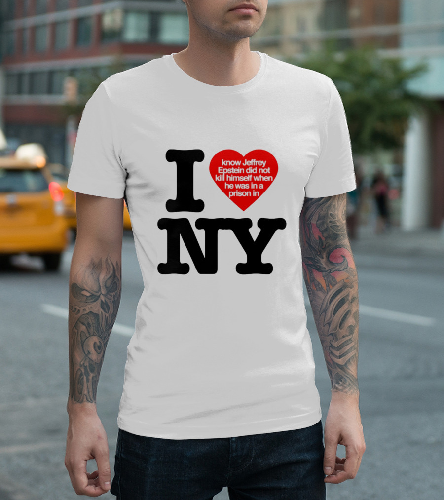 I Know Jeffrey Epstein Did Not Kill Himself When He Was In A Prison In Ny I Heart NY T-Shirt