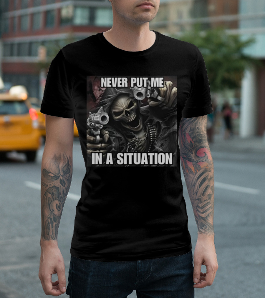 Never Put Me In A Situation Skeleton Guns Dark T-Shirt