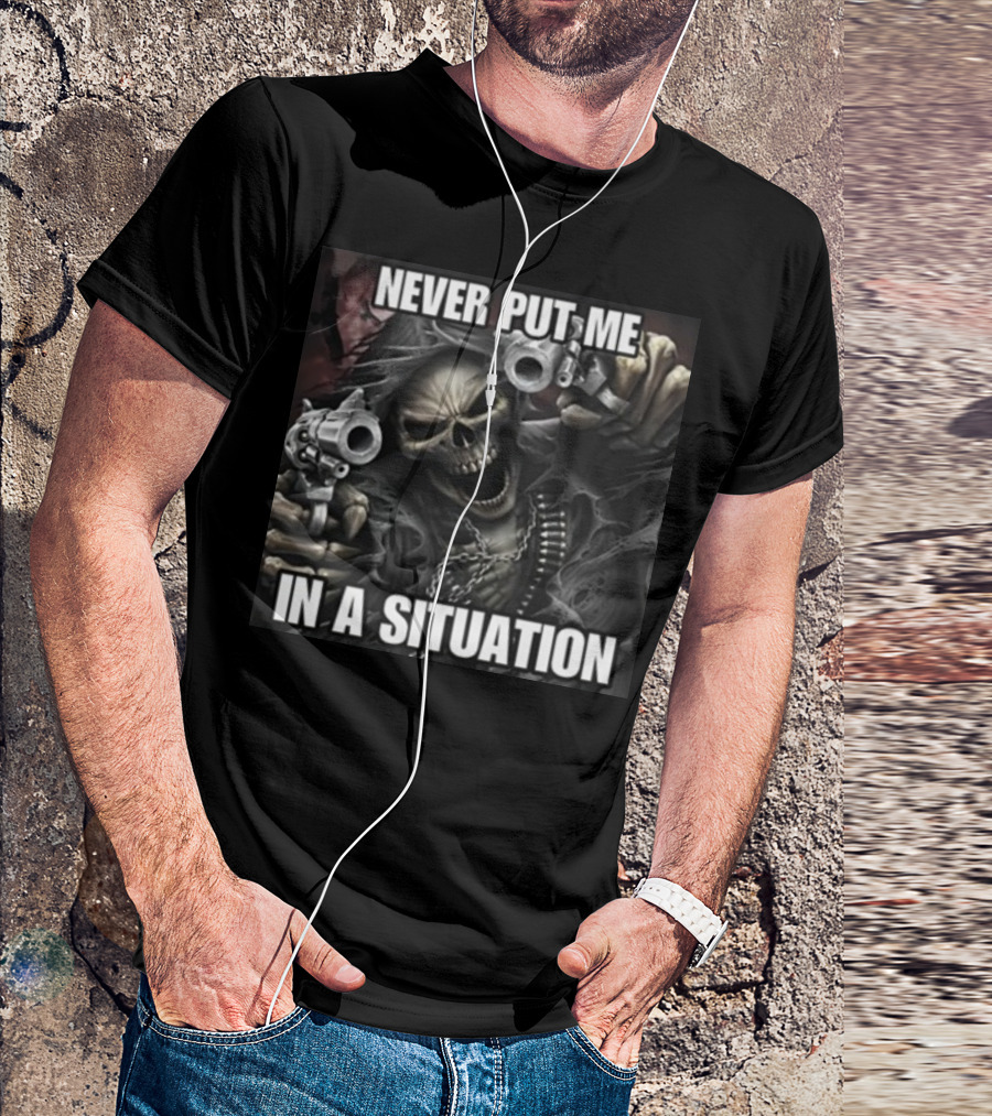 Never Put Me In A Situation Skeleton Guns Dark T-Shirt