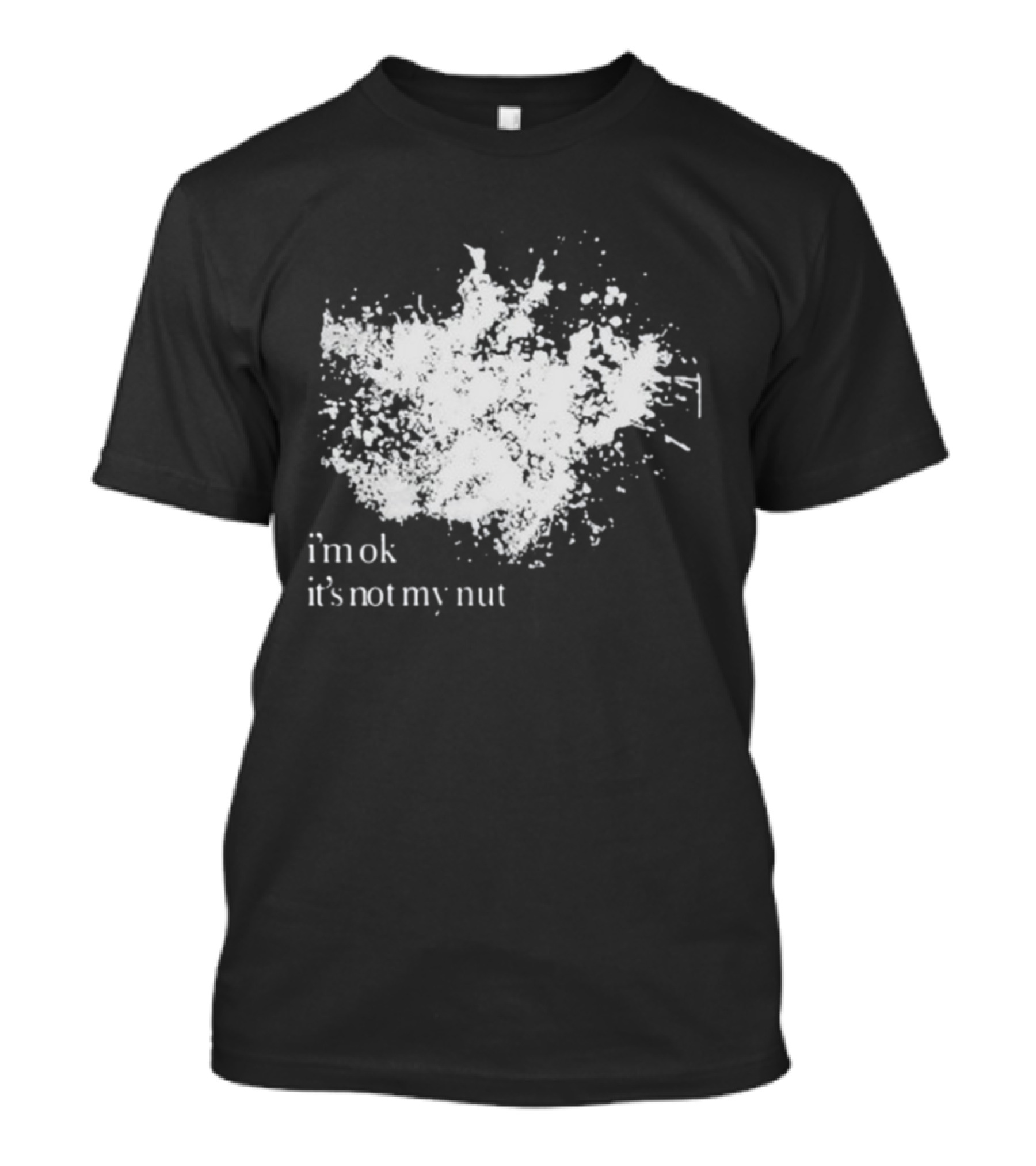 I'm Ok It's Not My Nut White Splatter T-Shirt