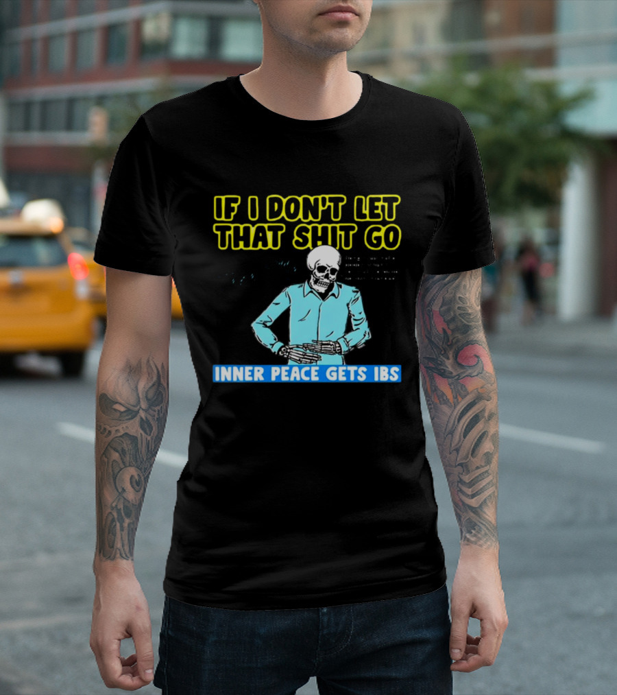 If I Don't Let That Shit Go Then My Inner Peace Gets IBS Skeleton Humor T-Shirt