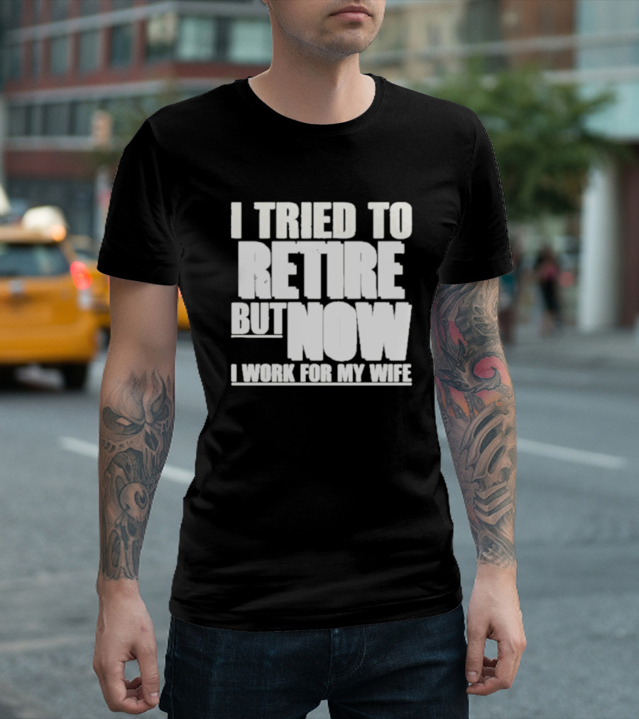 Iluvyoudaveblunts Wearing I Tried To Retire But Now I Work For My Wife T-Shirt
