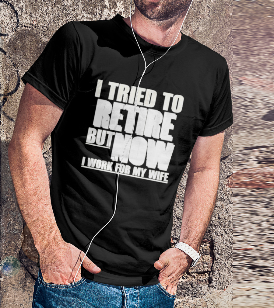 Iluvyoudaveblunts Wearing I Tried To Retire But Now I Work For My Wife T-Shirt