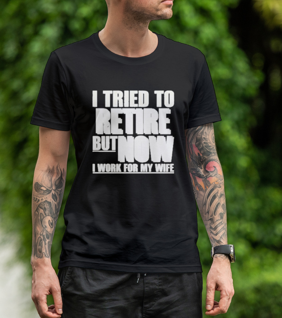 Iluvyoudaveblunts Wearing I Tried To Retire But Now I Work For My Wife T-Shirt