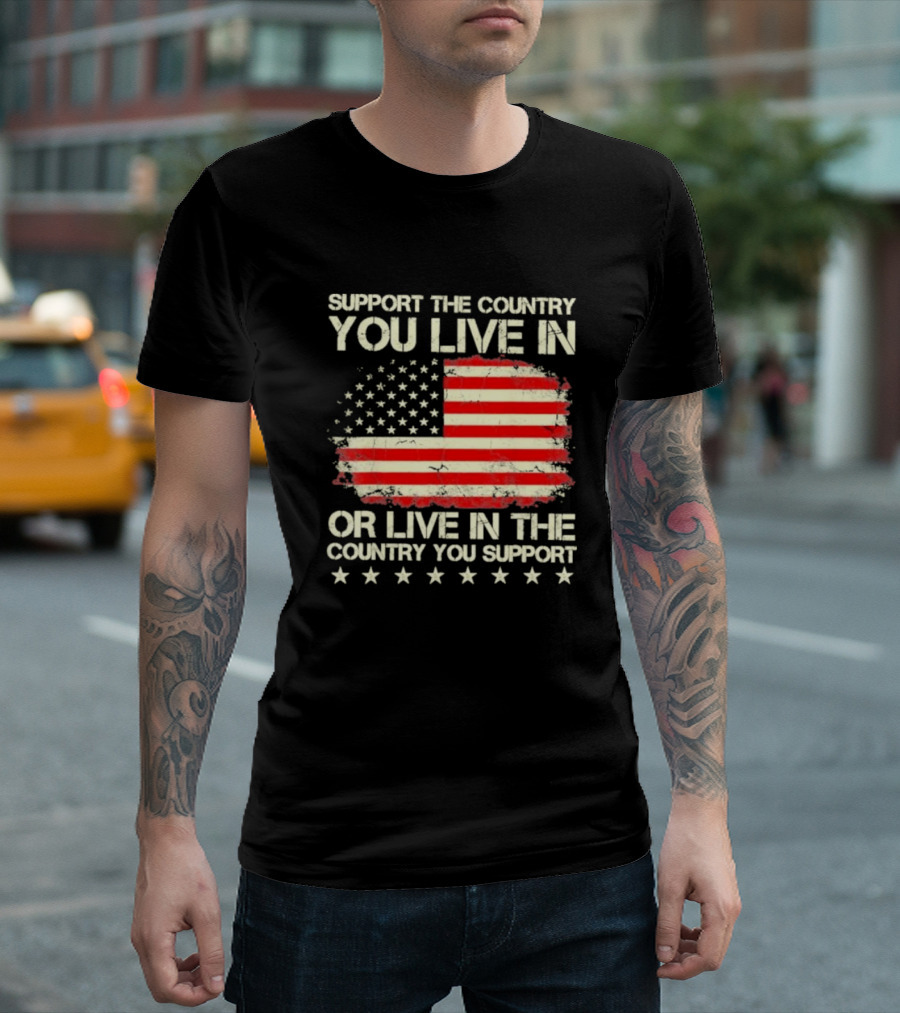 Support The Country You Live In Or Live In The Country You Support American Flag Stars T-Shirt