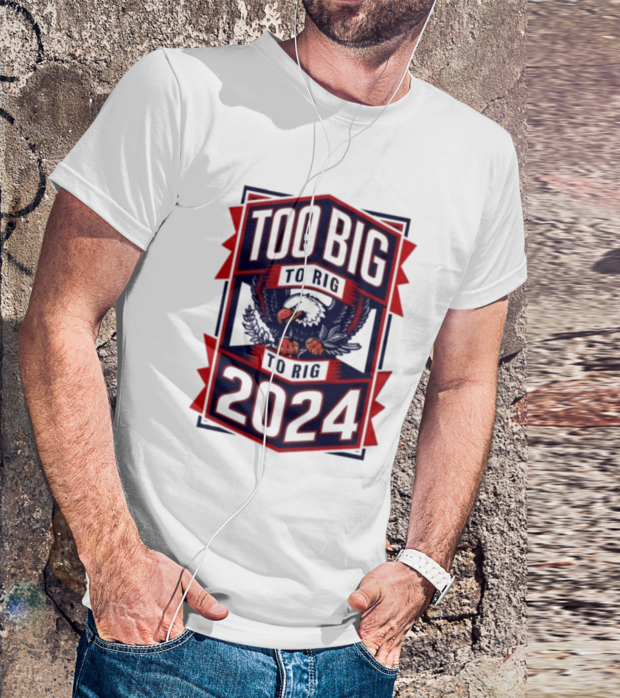 Too Big To Rig 2024 Patriotic Eagle Emblem T-Shirt