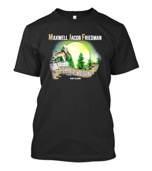Maxwell Jacob Friedman The Wolf Of Wrestling Im Not F’n Leaving Forest Scene T-Shirt
