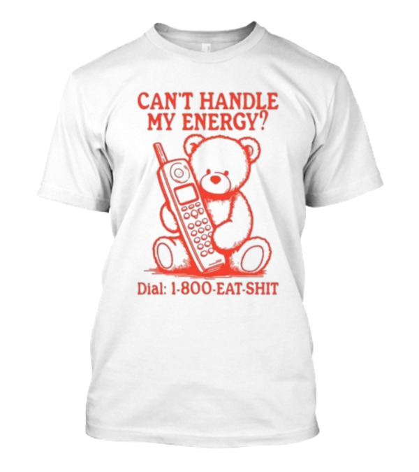 CAN'T HANDLE MY ENERGY DIAL 1 800 EAT SHIT TEDDY BEAR WITH PHONE T-Shirt