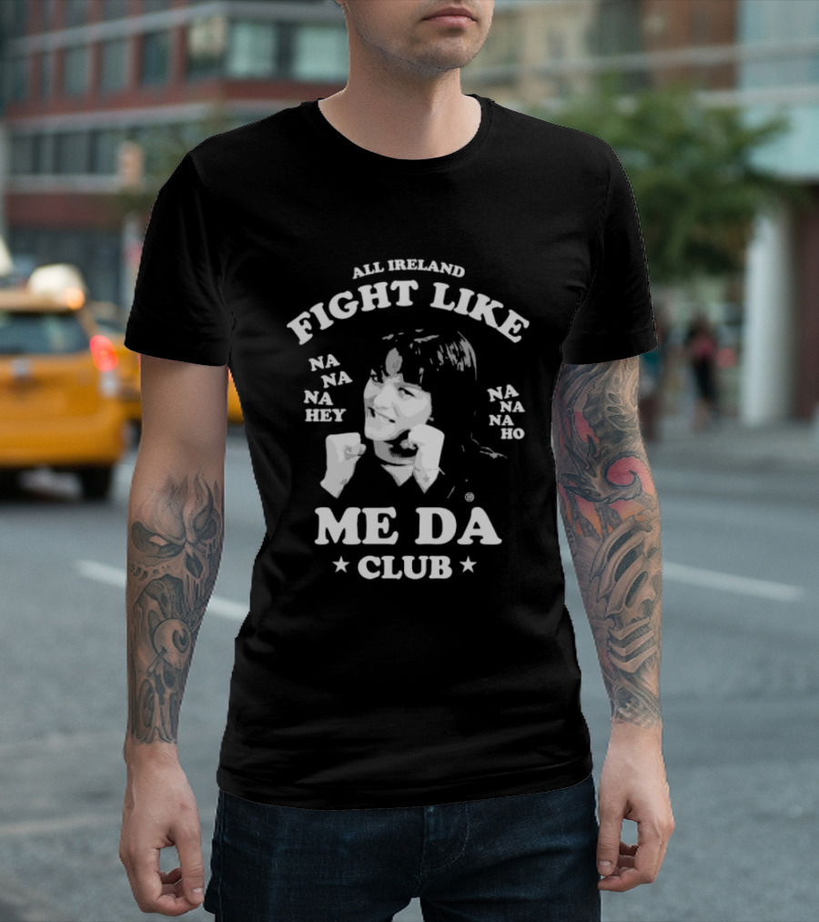 All Ireland Fight Like Na Na Na Hey Na Na Na Ho Me Da Club T-Shirt