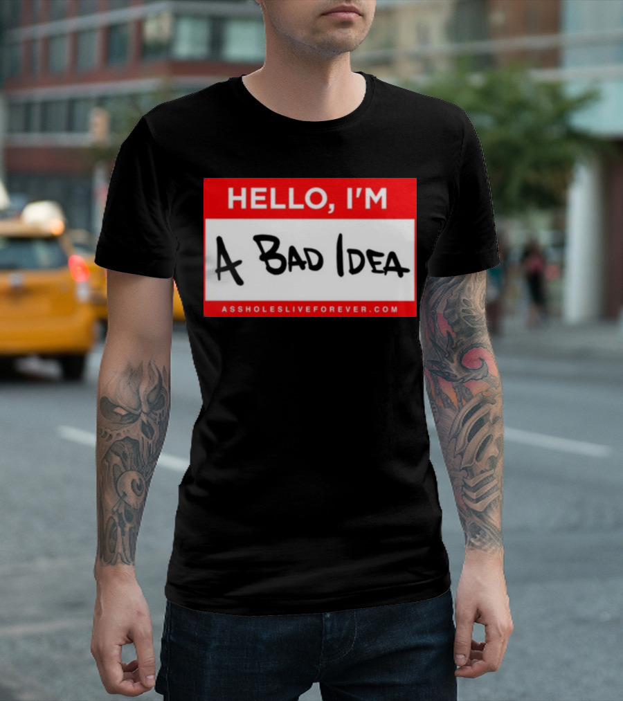 Hello I'm A Bad Idea Assholes Live Forever T-Shirt