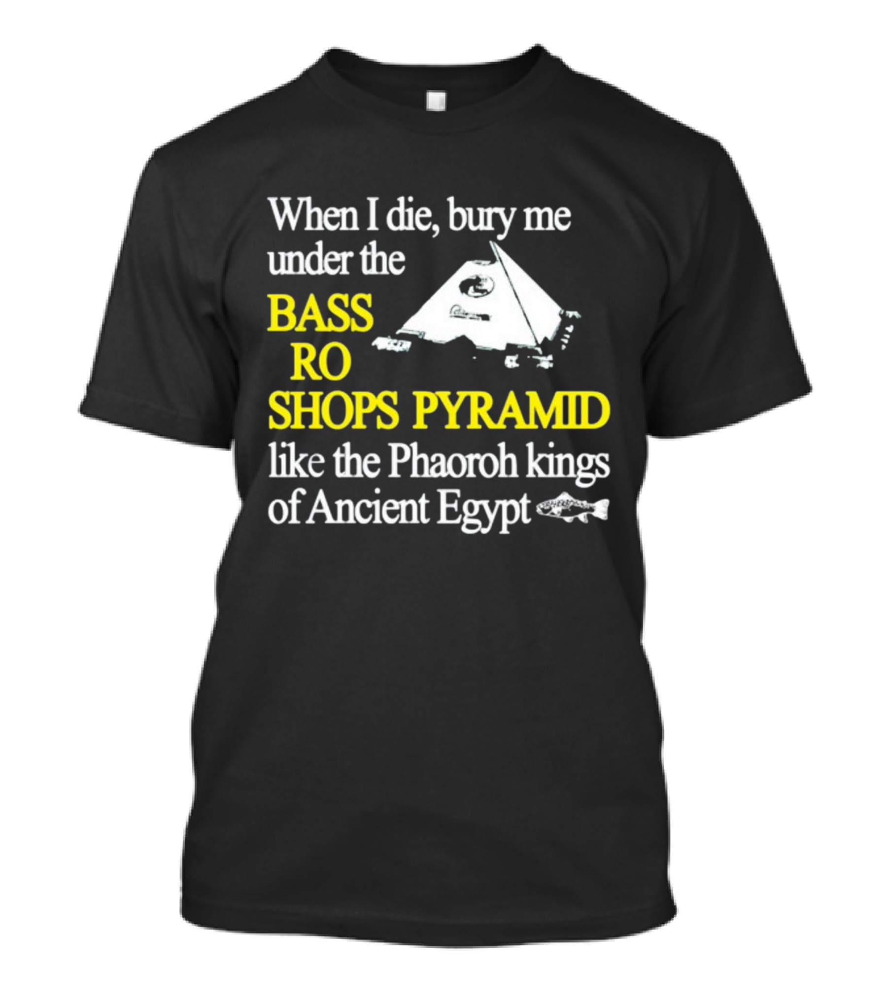 When I Die Bury Me Under The Bass Pro Shops Pyramid Like The Pharaoh Kings Of Ancient Egypt T-Shirt