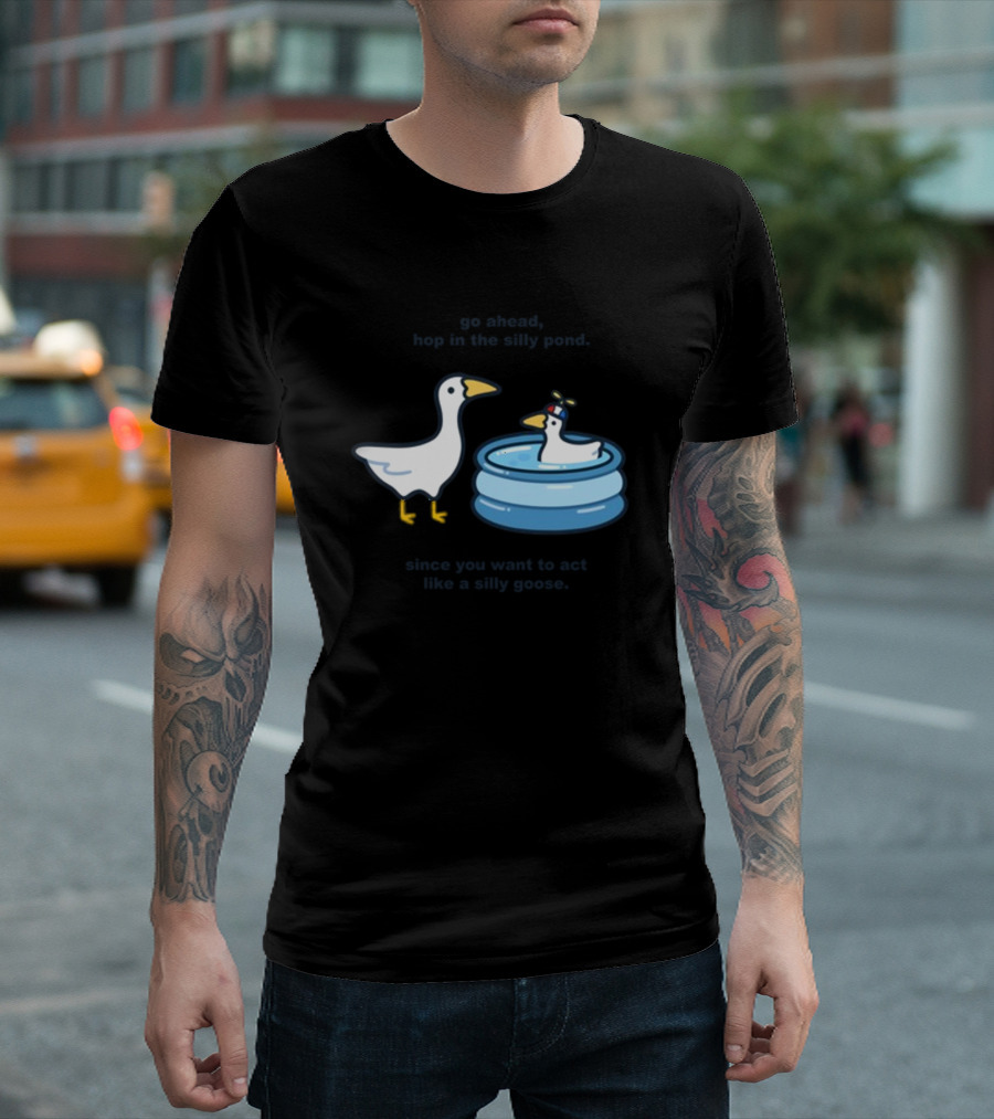 Hop In the Silly Pond Act Like a Silly Goose T-Shirt