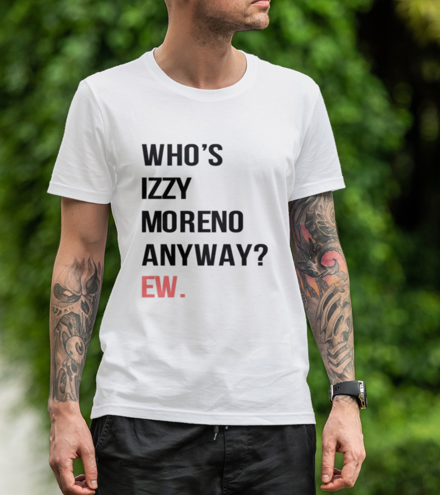 WHO'S IZZY MORENO ANYWAY EW T-Shirt