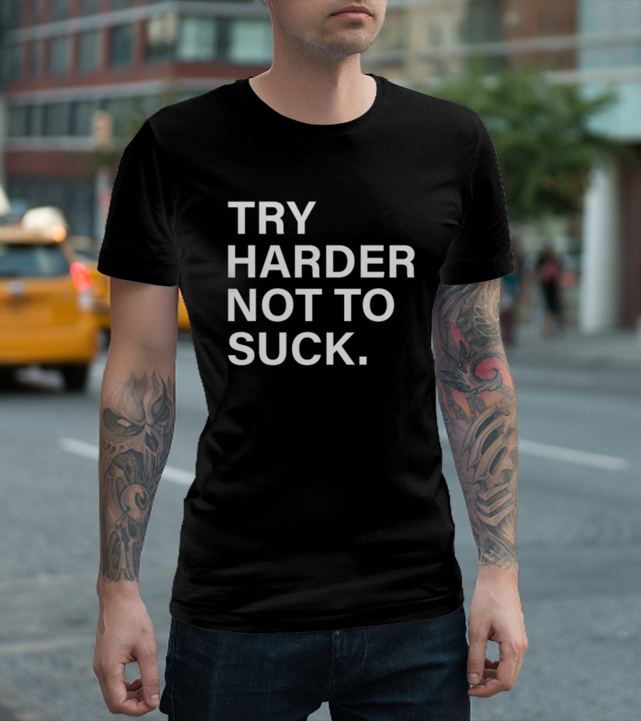 Try Harder Not To Suck Motivation T-Shirt