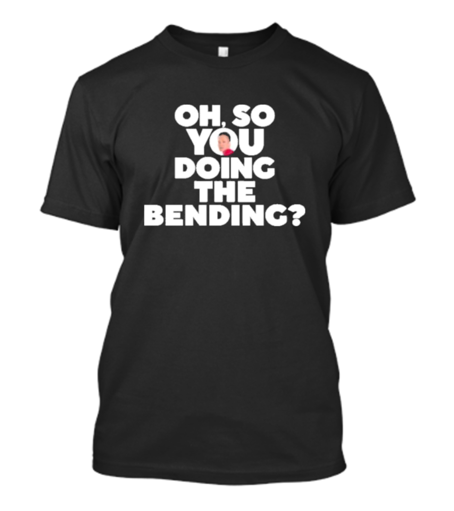 Oh So You Doing The Bending T-Shirt