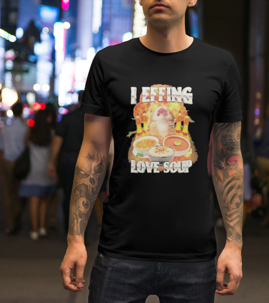 I Effing Love Soup Glorious Cat Worshipping Bowls T-Shirt