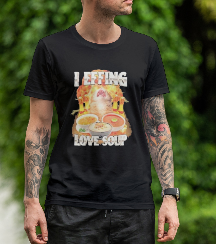 I Effing Love Soup Glorious Cat Worshipping Bowls T-Shirt