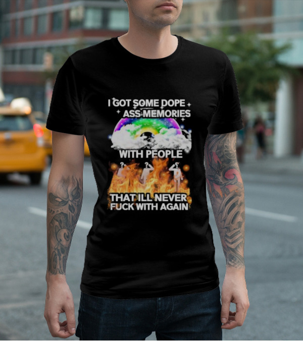 I Got Some Dope Ass Memories With People That Ill Never Fck With Again Rainbow Clouds Figures Fire T-Shirt