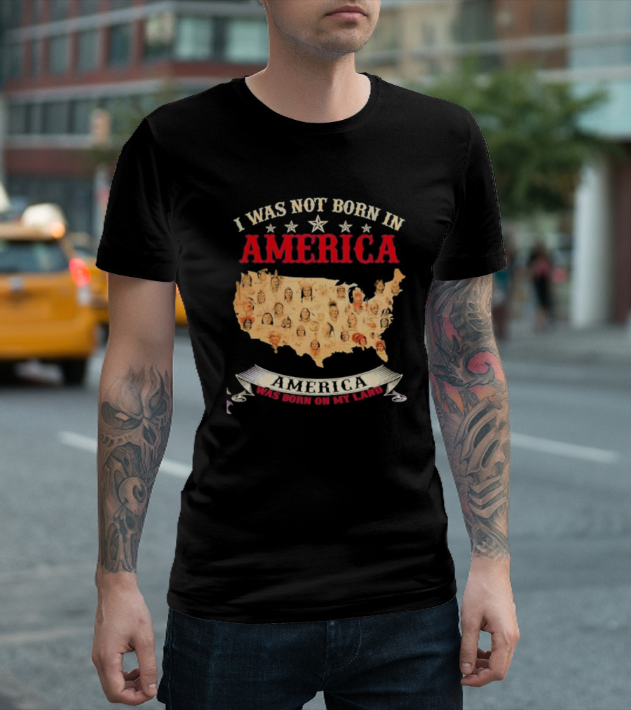 I Was Not Born In America America Was Born On My Land Native Map T-Shirt