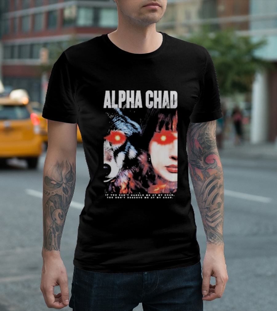 ALPHA CHAD If You Can't Handle Me At My Chad You Don't Deserve Me At My Chad T-Shirt