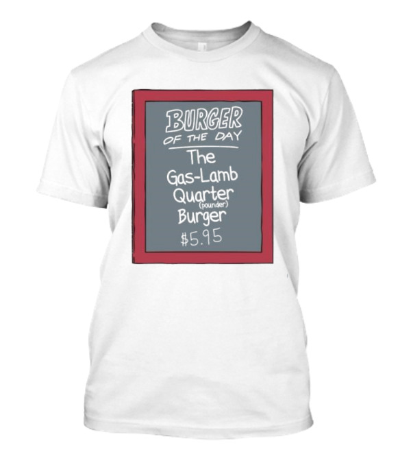 Burger Of The Day The Gas-Lamb Quarter Pounder Burger $5.95 T-Shirt