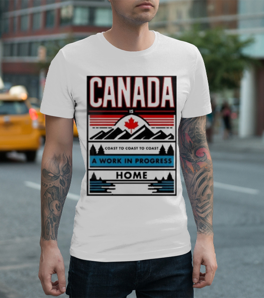 CANADA Is Coast To Coast To Coast A Work In Progress Home T-Shirt