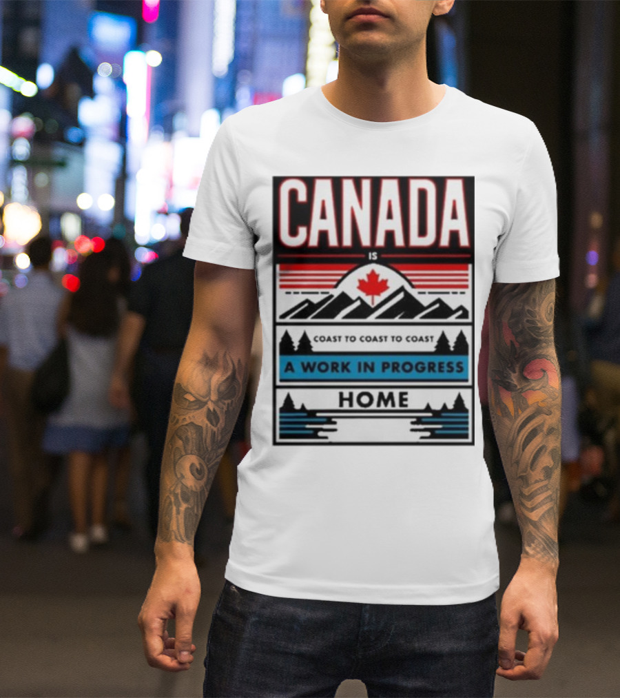 CANADA Is Coast To Coast To Coast A Work In Progress Home T-Shirt
