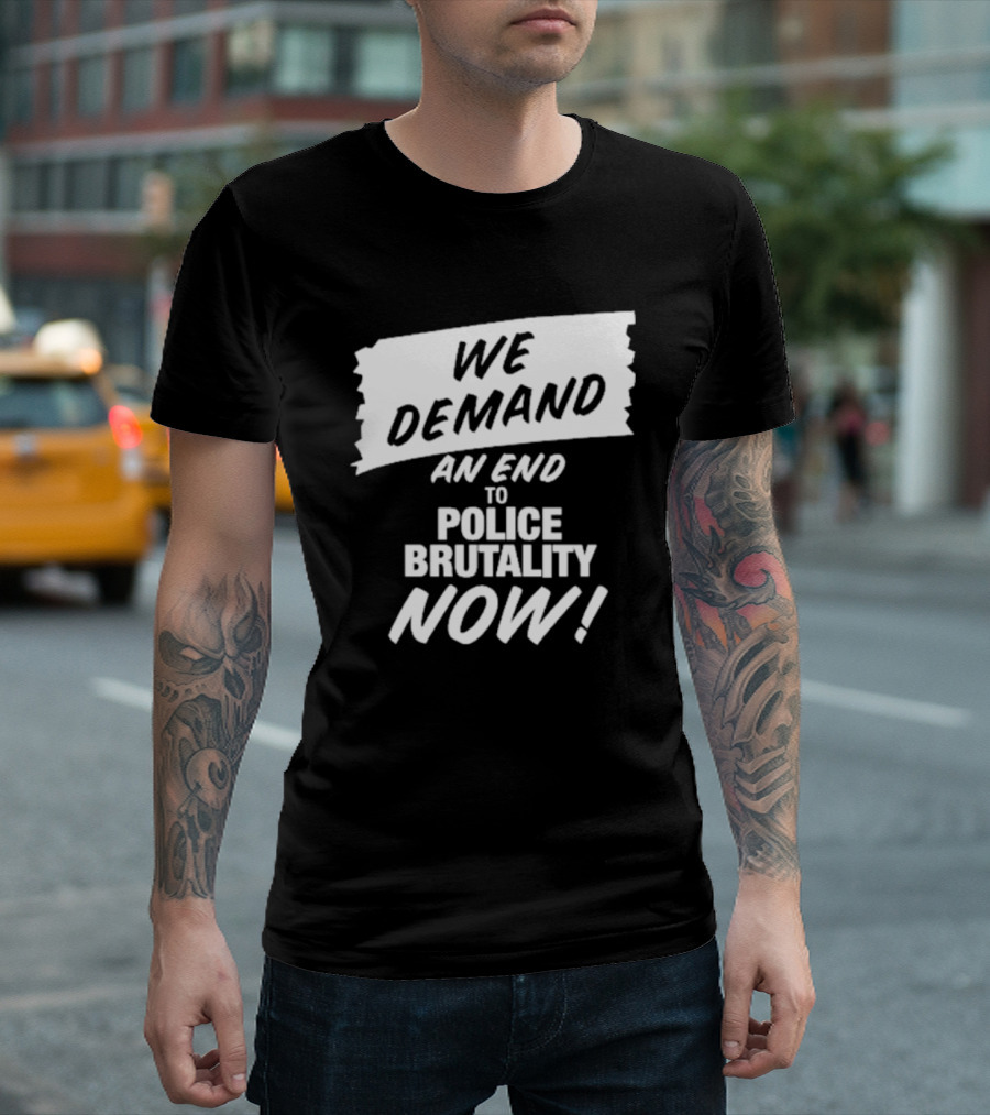 We Demand An End To Police Brutality Now T-Shirt