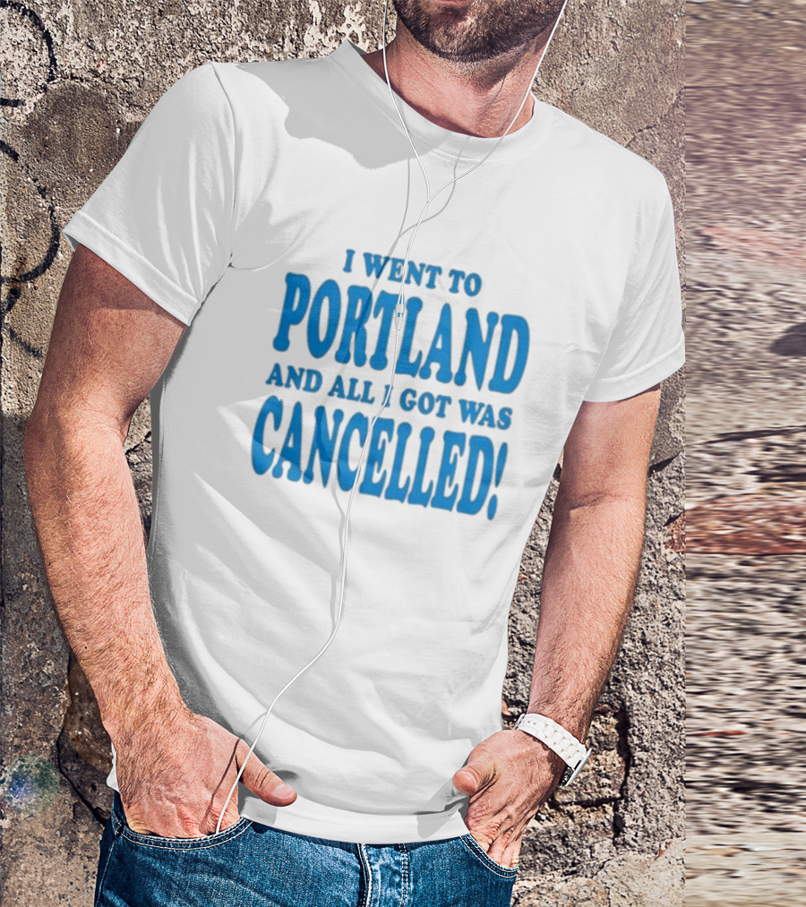 I Went To Portland And All I Got Was Cancelled T-Shirt