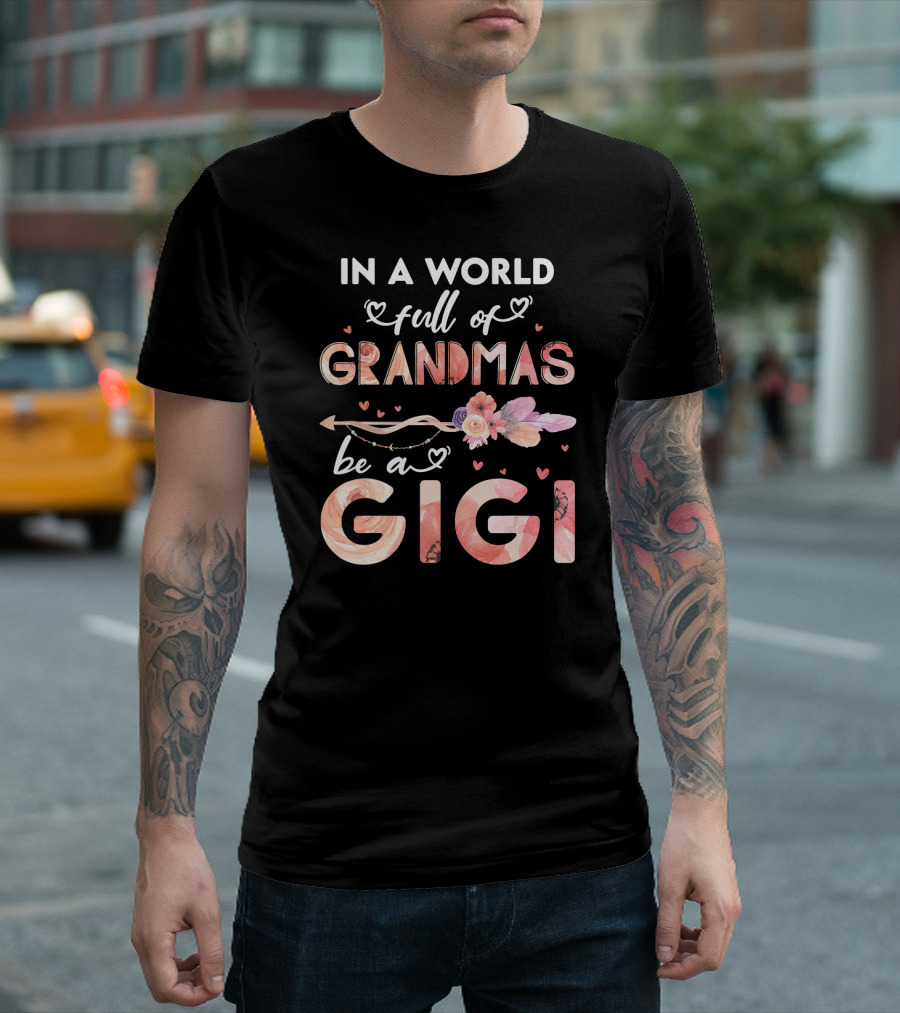 In A World Full Of Grandmas Be A Gigi Floral Heart Arrow T-Shirt