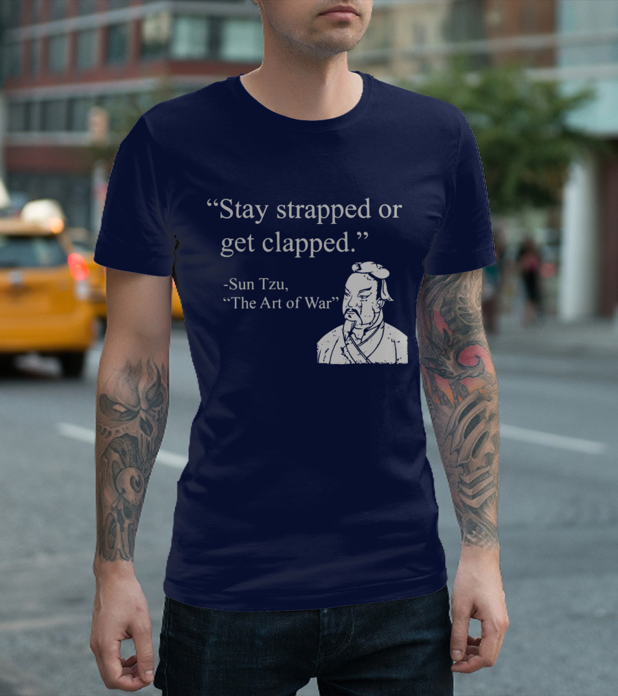 Stay Strapped or Get Clapped Sun Tzu The Art of War Ancient Wisdom with Tactical Edge T-Shirt