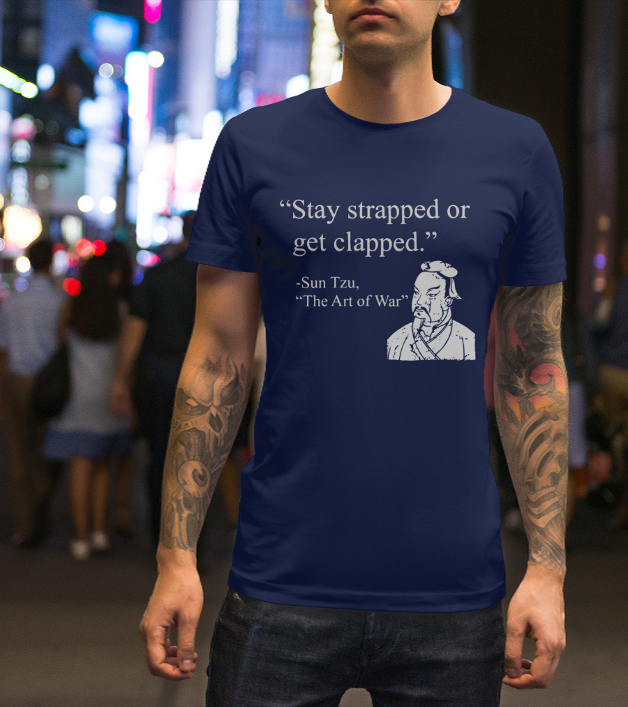 Stay Strapped Or Get Clapped Sun Tzu The Art Of War Ancient Wisdom With Tactical Edge T-Shirt