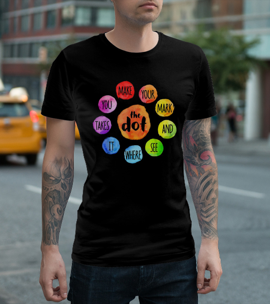 The Dot Make Your Mark and See Where It Takes You Colorful Inspiration T-Shirt